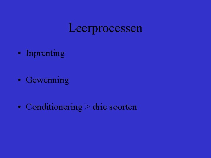 Leerprocessen • Inprenting • Gewenning • Conditionering > drie soorten Leerprocessen • Inprenting • Gewenning • Conditionering > drie soorten