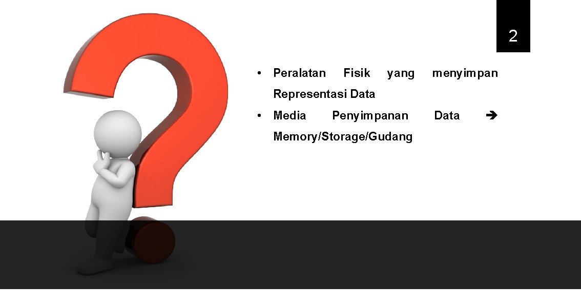 2 • Peralatan Fisik yang menyimpan Representasi Data • Media Penyimpanan Memory/Storage/Gudang Data 