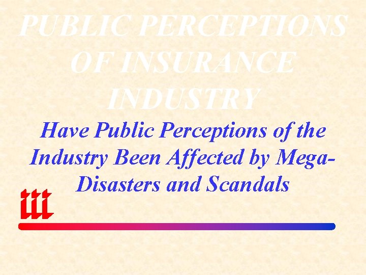 PUBLIC PERCEPTIONS OF INSURANCE INDUSTRY Have Public Perceptions of the Industry Been Affected by