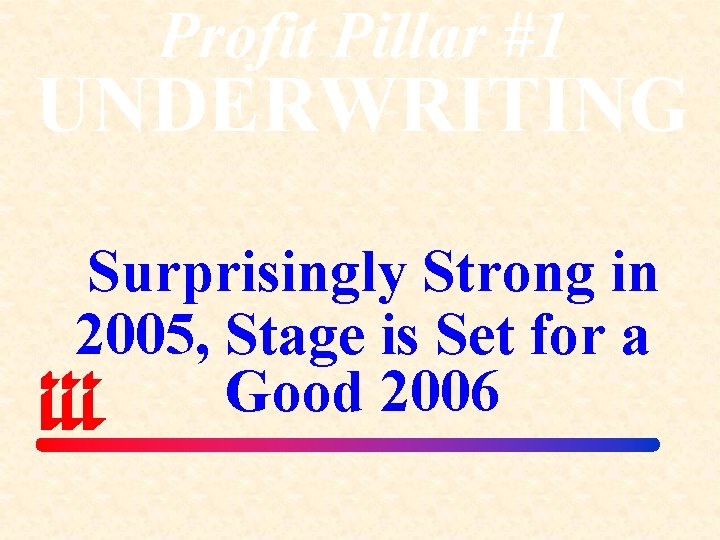 Profit Pillar #1 UNDERWRITING Surprisingly Strong in 2005, Stage is Set for a Good