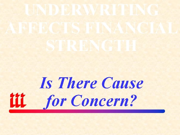 UNDERWRITING AFFECTS FINANCIAL STRENGTH Is There Cause for Concern? 
