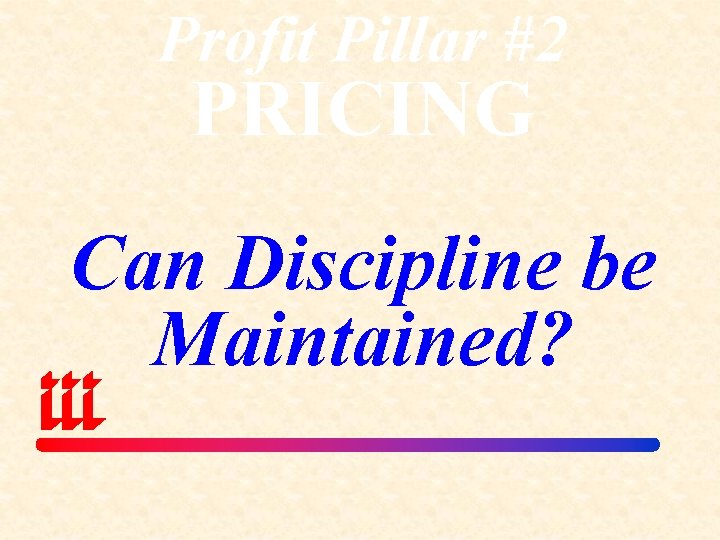 Profit Pillar #2 PRICING Can Discipline be Maintained? 