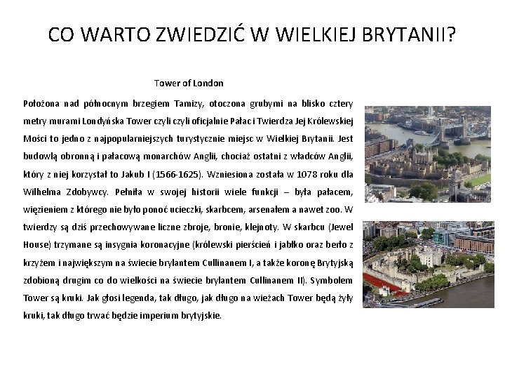 CO WARTO ZWIEDZIĆ W WIELKIEJ BRYTANII? Tower of London Położona nad północnym brzegiem Tamizy,