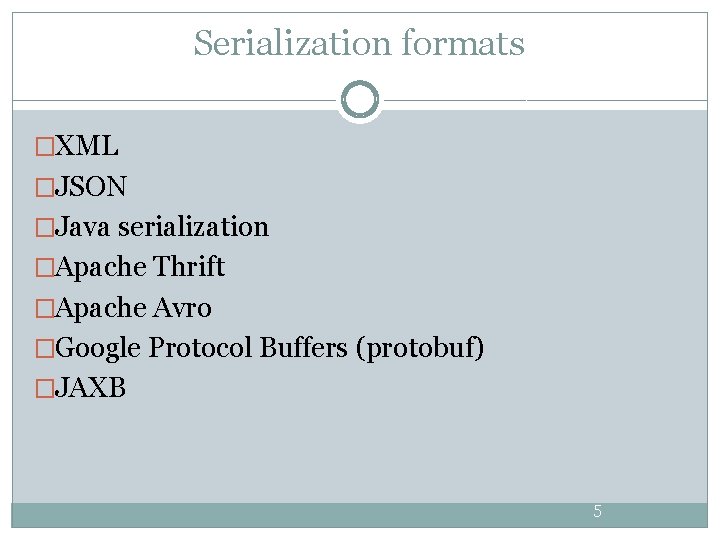 Serialization formats �XML �JSON �Java serialization �Apache Thrift �Apache Avro �Google Protocol Buffers (protobuf) Serialization formats �XML �JSON �Java serialization �Apache Thrift �Apache Avro �Google Protocol Buffers (protobuf)