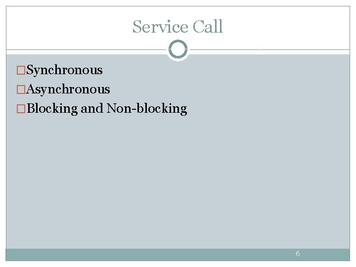Service Call �Synchronous �Asynchronous �Blocking and Non-blocking 6 Service Call �Synchronous �Asynchronous �Blocking and Non-blocking 6