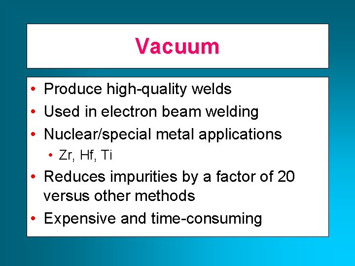 Vacuum • Produce high-quality welds • Used in electron beam welding • Nuclear/special metal Vacuum • Produce high-quality welds • Used in electron beam welding • Nuclear/special metal