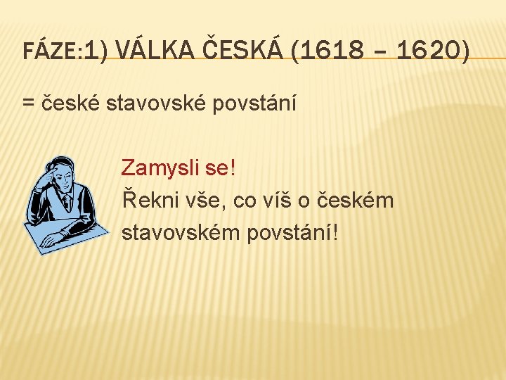 FÁZE: 1) VÁLKA ČESKÁ (1618 – 1620) = české stavovské povstání Zamysli se! Řekni