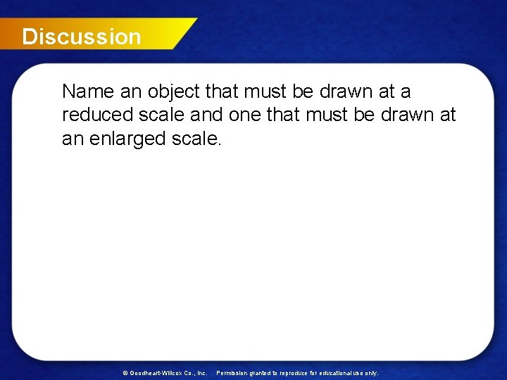 Discussion Name an object that must be drawn at a reduced scale and one