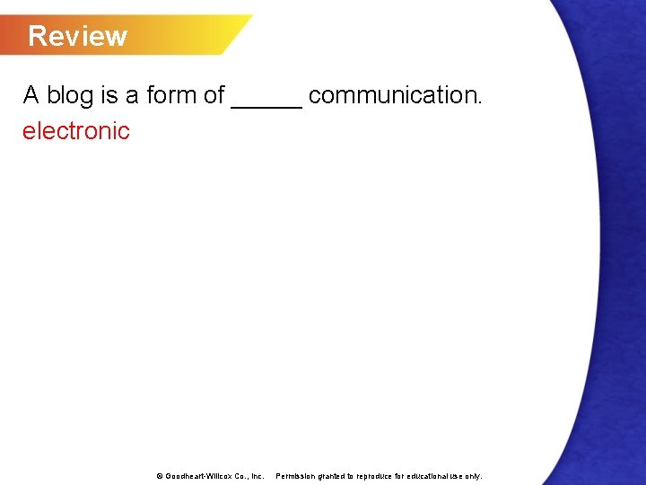 Review A blog is a form of _____ communication. electronic © Goodheart-Willcox Co. ,