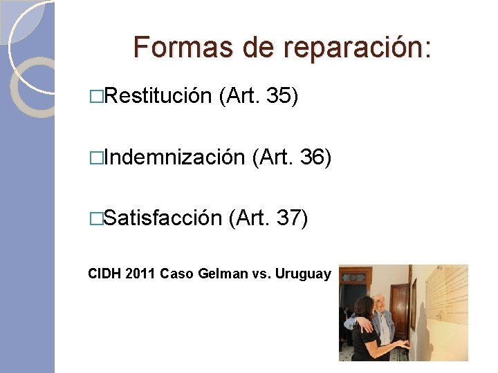 Formas de reparación: �Restitución (Art. 35) �Indemnización �Satisfacción (Art. 36) (Art. 37) CIDH 2011