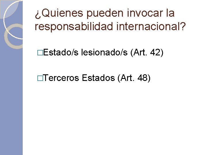 ¿Quienes pueden invocar la responsabilidad internacional? �Estado/s lesionado/s (Art. 42) �Terceros Estados (Art. 48)