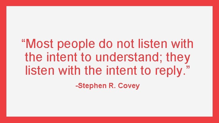 “Most people do not listen with the intent to understand; they listen with the