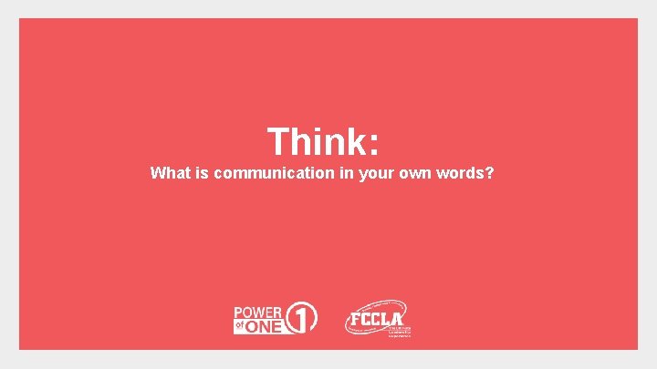 Think: What is communication in your own words? 