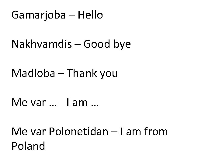Gamarjoba – Hello Nakhvamdis – Good bye Madloba – Thank you Me var …
