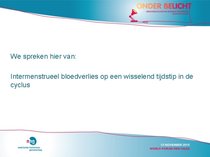 We spreken hier van: Intermenstrueel bloedverlies op een wisselend tijdstip in de cyclus 