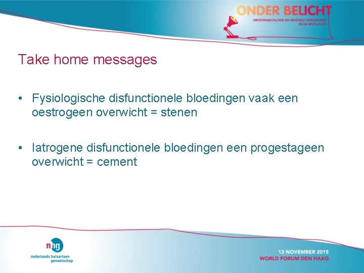 Take home messages • Fysiologische disfunctionele bloedingen vaak een oestrogeen overwicht = stenen •