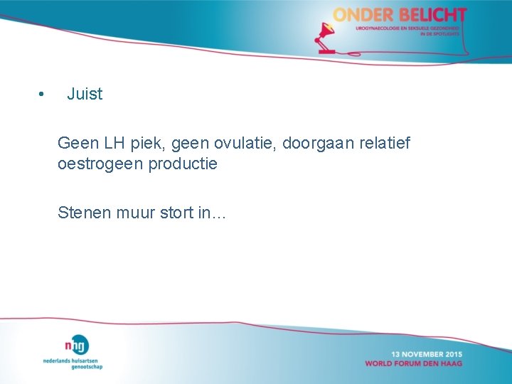  • Juist Geen LH piek, geen ovulatie, doorgaan relatief oestrogeen productie Stenen muur
