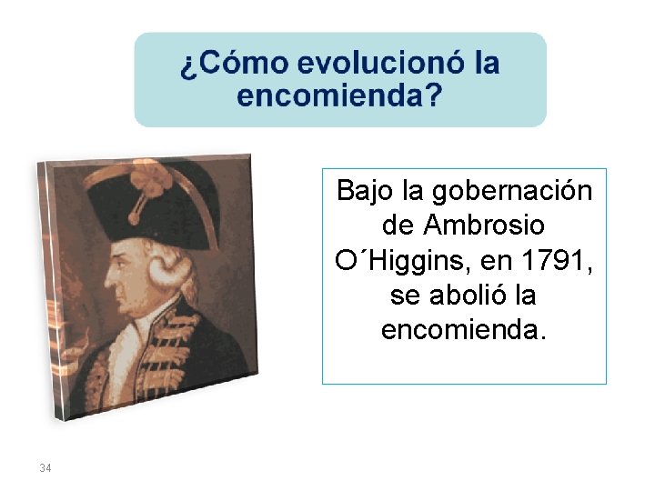 Bajo la gobernación de Ambrosio O´Higgins, en 1791, se abolió la encomienda. 34 