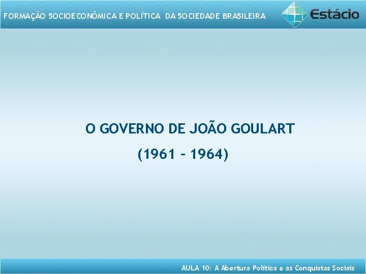 FORMAÇÃO SOCIOECONÔMICA E POLÍTICA DA SOCIEDADE BRASILEIRA O GOVERNO DE JOÃO GOULART (1961 –