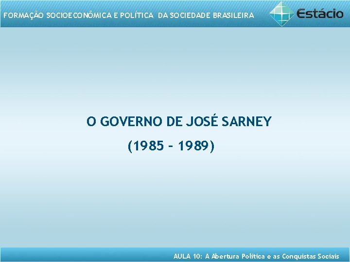 FORMAÇÃO SOCIOECONÔMICA E POLÍTICA DA SOCIEDADE BRASILEIRA O GOVERNO DE JOSÉ SARNEY (1985 –