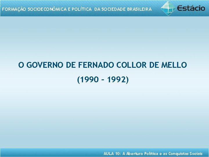 FORMAÇÃO SOCIOECONÔMICA E POLÍTICA DA SOCIEDADE BRASILEIRA O GOVERNO DE FERNADO COLLOR DE MELLO