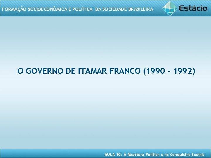 FORMAÇÃO SOCIOECONÔMICA E POLÍTICA DA SOCIEDADE BRASILEIRA O GOVERNO DE ITAMAR FRANCO (1990 –