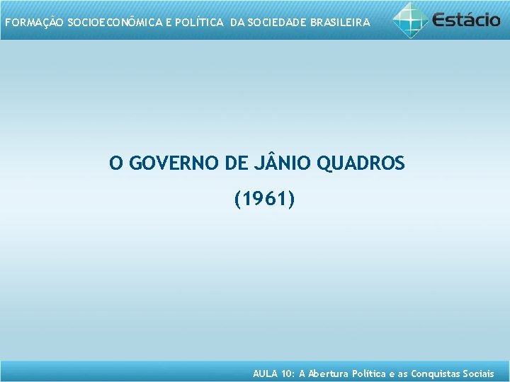 FORMAÇÃO SOCIOECONÔMICA E POLÍTICA DA SOCIEDADE BRASILEIRA O GOVERNO DE J NIO QUADROS (1961)
