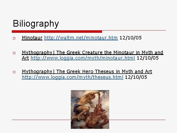 Biliography o o o Minotaur http: //waltm. net/minotaur. htm 12/10/05 Mythography| The Greek Creature