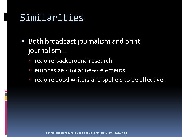 Similarities Both broadcast journalism and print journalism… require background research. emphasize similar news elements.