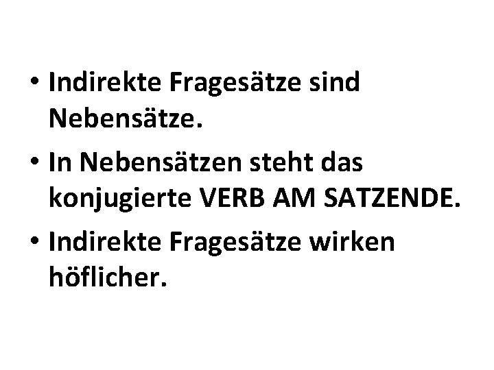 • Indirekte Fragesätze sind Nebensätze. • In Nebensätzen steht das konjugierte VERB AM • Indirekte Fragesätze sind Nebensätze. • In Nebensätzen steht das konjugierte VERB AM