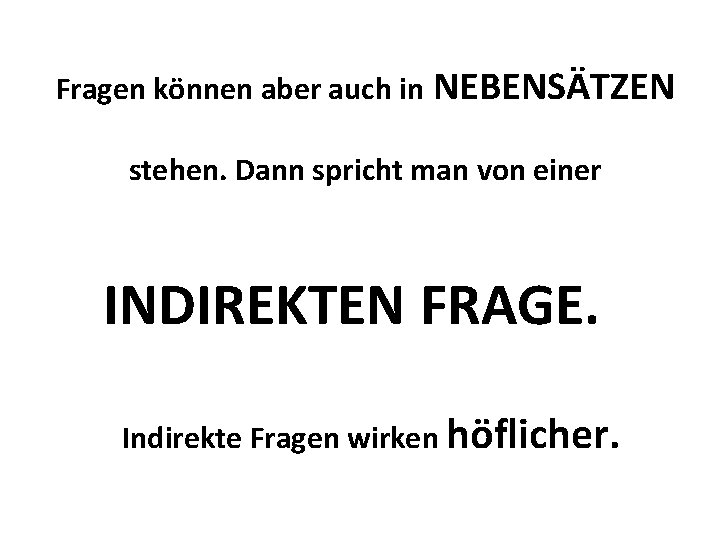 Fragen können aber auch in NEBENSÄTZEN stehen. Dann spricht man von einer INDIREKTEN FRAGE. Fragen können aber auch in NEBENSÄTZEN stehen. Dann spricht man von einer INDIREKTEN FRAGE.