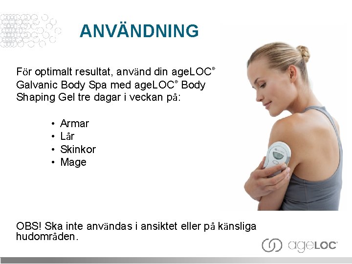 ANVÄNDNING För optimalt resultat, använd din age. LOC® Galvanic Body Spa med age. LOC®