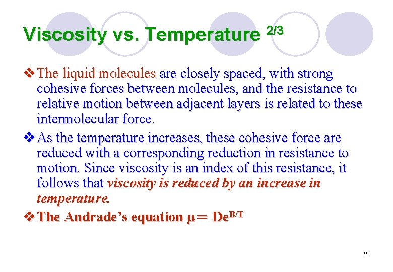 Viscosity vs. Temperature 2/3 v The liquid molecules are closely spaced, with strong cohesive