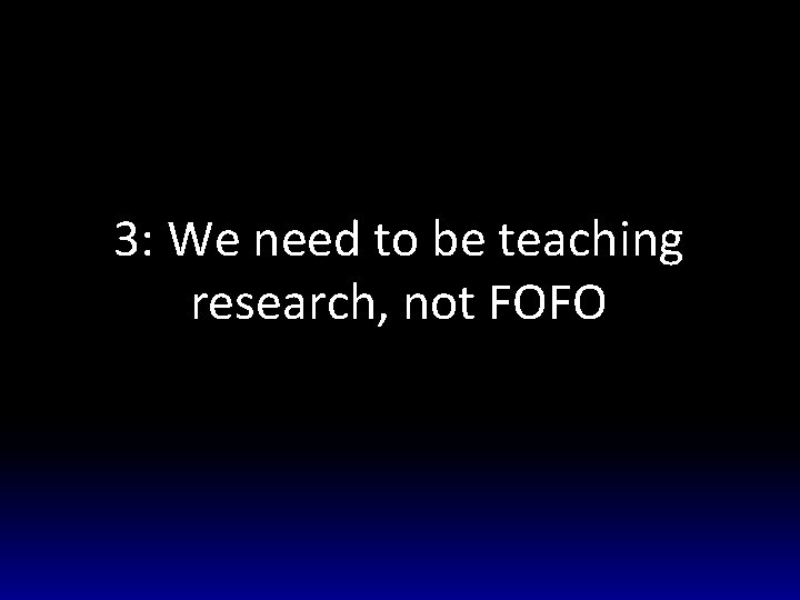 3: We need to be teaching research, not FOFO 