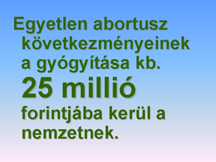Egyetlen abortusz következményeinek a gyógyítása kb. 25 millió forintjába kerül a nemzetnek. 
