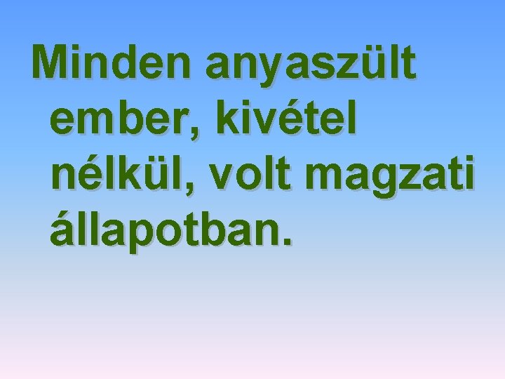 Minden anyaszült ember, kivétel nélkül, volt magzati állapotban. 