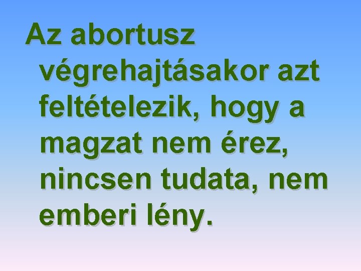 Az abortusz végrehajtásakor azt feltételezik, hogy a magzat nem érez, nincsen tudata, nem emberi