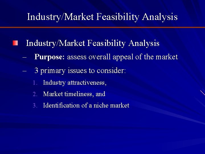 Industry/Market Feasibility Analysis – Purpose: assess overall appeal of the market – 3 primary