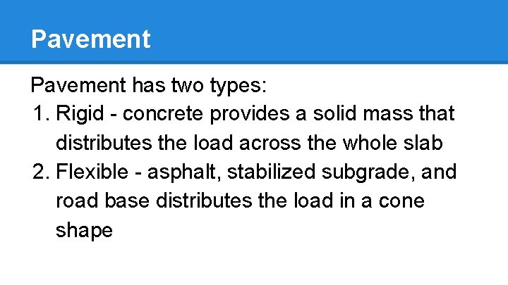 Pavement has two types: 1. Rigid - concrete provides a solid mass that distributes