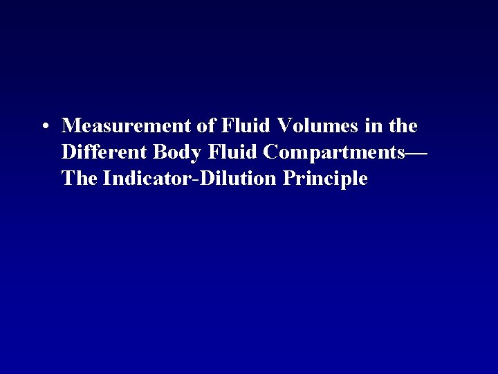 • Measurement of Fluid Volumes in the Different Body Fluid Compartments— The Indicator-Dilution • Measurement of Fluid Volumes in the Different Body Fluid Compartments— The Indicator-Dilution