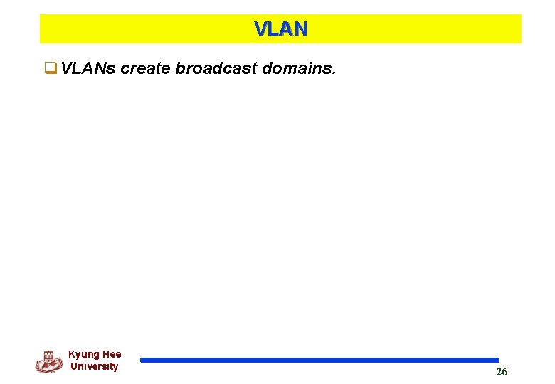 VLAN q. VLANs create broadcast domains. Kyung Hee University 26 