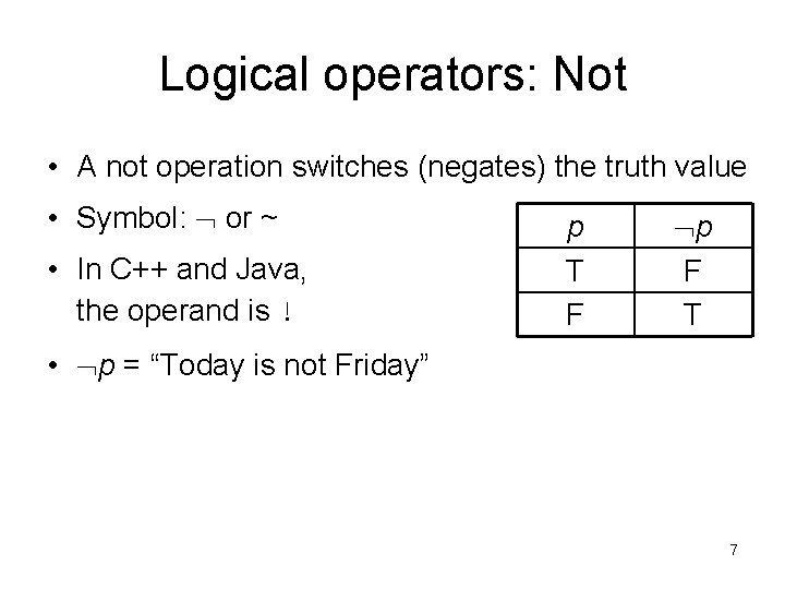 Logical operators: Not • A not operation switches (negates) the truth value • Symbol: