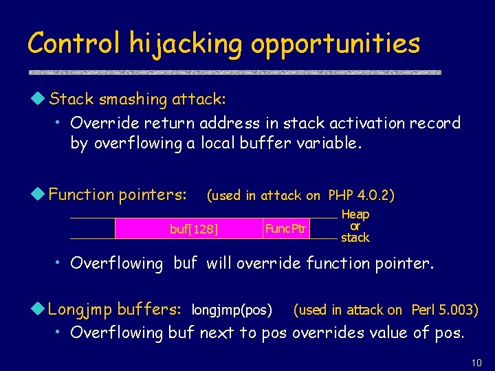 Control hijacking opportunities u Stack smashing attack: • Override return address in stack activation