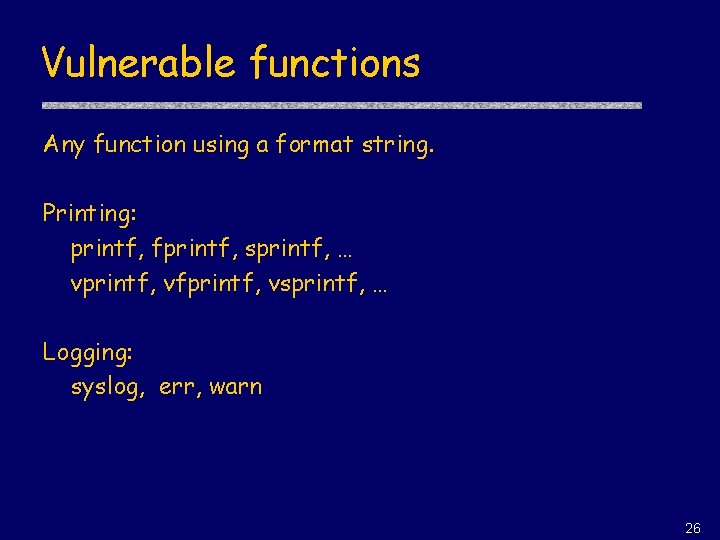 Vulnerable functions Any function using a format string. Printing: printf, fprintf, sprintf, … vprintf,