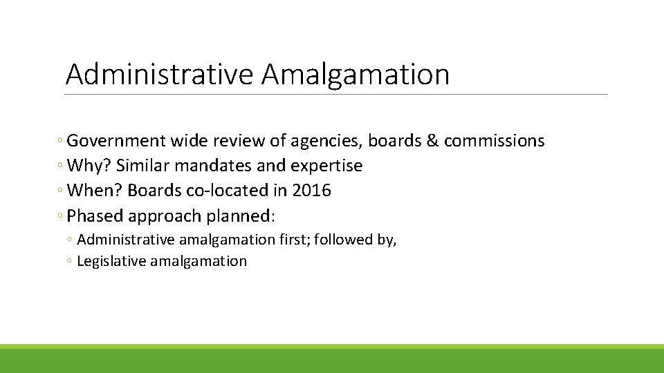 Administrative Amalgamation ◦ Government wide review of agencies, boards & commissions ◦ Why? Similar