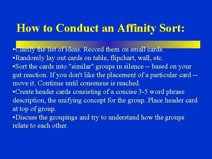How to Conduct an Affinity Sort: • Clarify the list of ideas. Record them How to Conduct an Affinity Sort: • Clarify the list of ideas. Record them