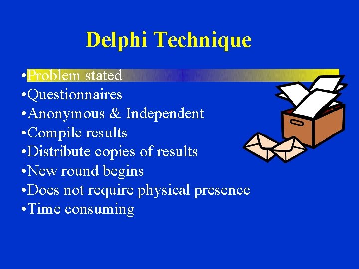 Delphi Technique • Problem stated • Questionnaires • Anonymous & Independent • Compile results Delphi Technique • Problem stated • Questionnaires • Anonymous & Independent • Compile results