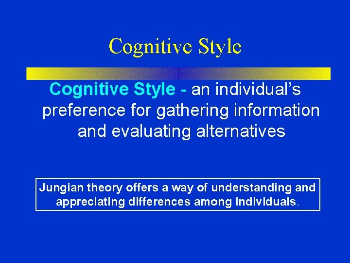 Cognitive Style - an individual’s preference for gathering information and evaluating alternatives Jungian theory Cognitive Style - an individual’s preference for gathering information and evaluating alternatives Jungian theory