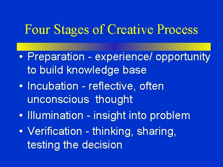 Four Stages of Creative Process • Preparation - experience/ opportunity to build knowledge base Four Stages of Creative Process • Preparation - experience/ opportunity to build knowledge base