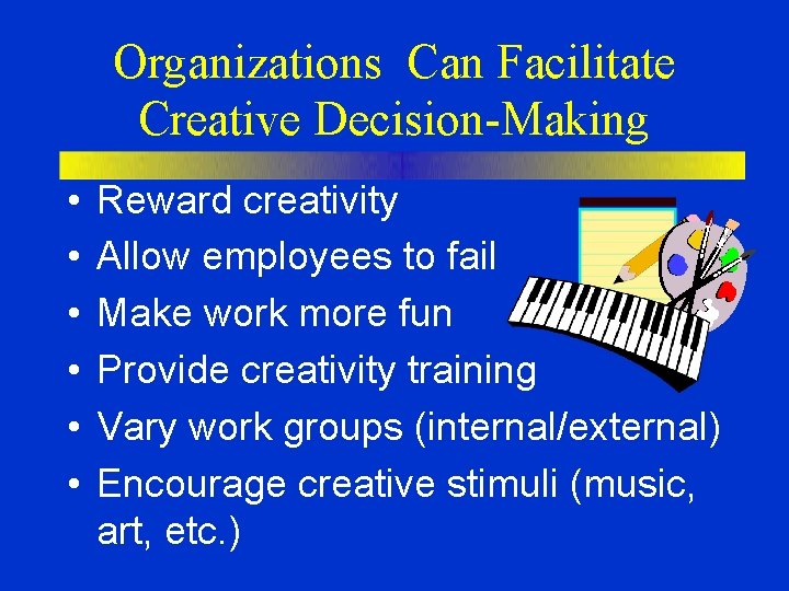 Organizations Can Facilitate Creative Decision-Making • • • Reward creativity Allow employees to fail